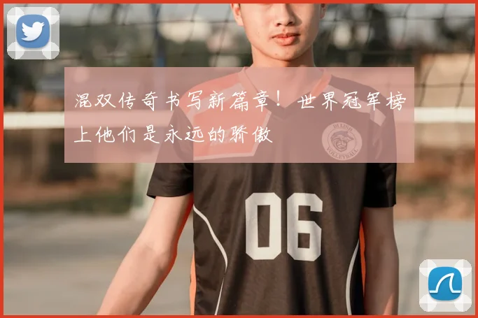 混双传奇书写新篇章!世界冠军榜上他们是永远的骄傲
