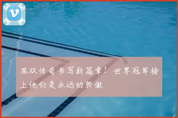 混双传奇书写新篇章!世界冠军榜上他们是永远的骄傲