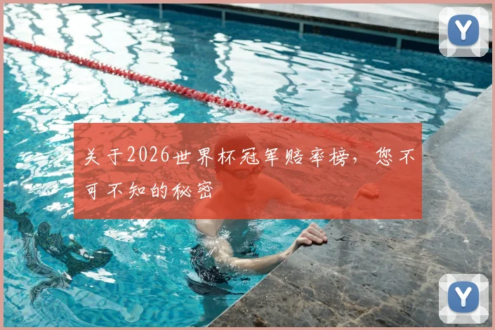 关于2026世界杯冠军赔率榜,您不可不知的秘密