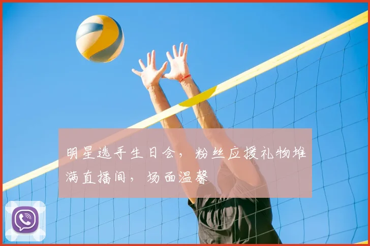 明星选手生日会，粉丝应援礼物堆满直播间，场面温馨
