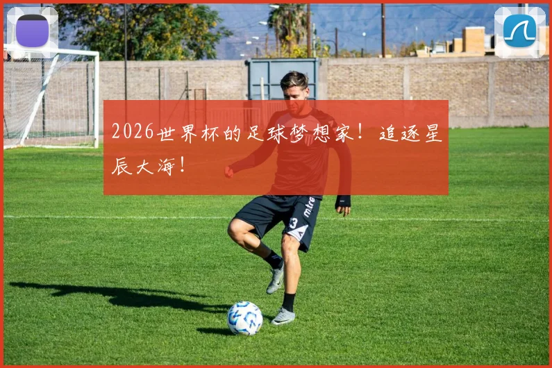 2026世界杯的足球梦想家！追逐星辰大海！