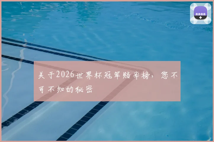 关于2026世界杯冠军赔率榜,您不可不知的秘密