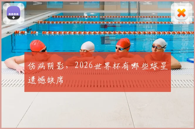 伤病阴影,2026世界杯有哪些球星遗憾缺席